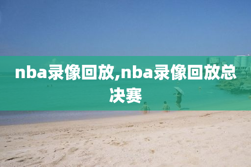 nba录像回放,nba录像回放总决赛
